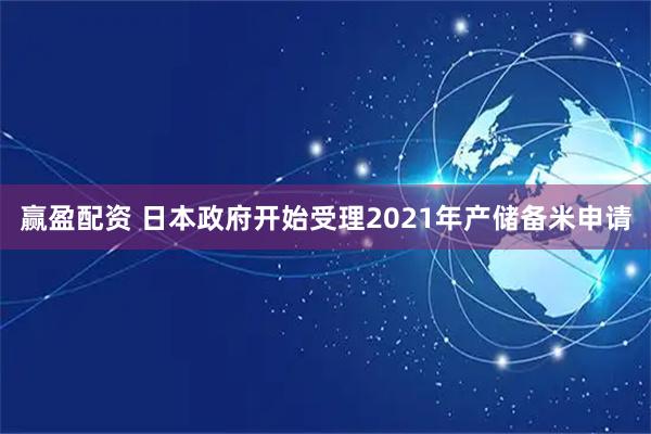 赢盈配资 日本政府开始受理2021年产储备米申请