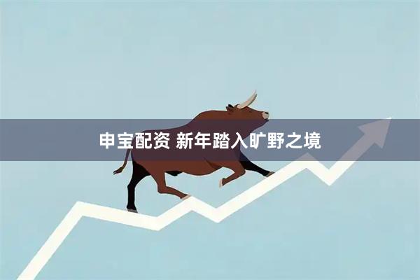 申宝配资 新年踏入旷野之境