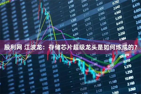 股利网 江波龙：存储芯片超级龙头是如何炼成的？