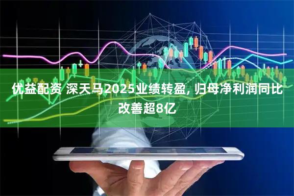 优益配资 深天马2025业绩转盈, 归母净利润同比改善超8亿