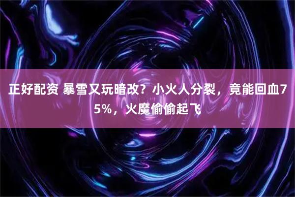正好配资 暴雪又玩暗改？小火人分裂，竟能回血75%，火魔偷偷起飞