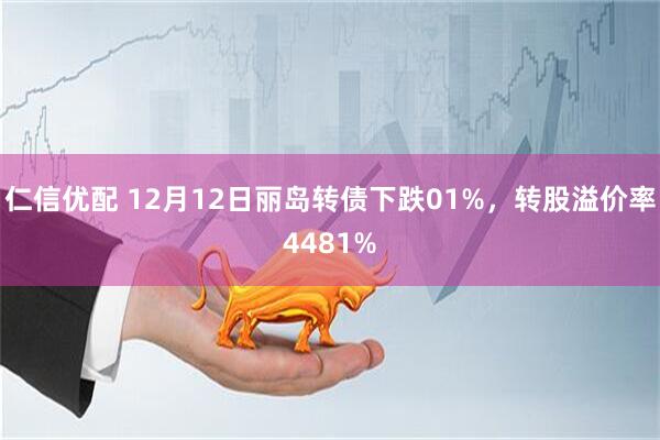 仁信优配 12月12日丽岛转债下跌01%，转股溢价率4481%