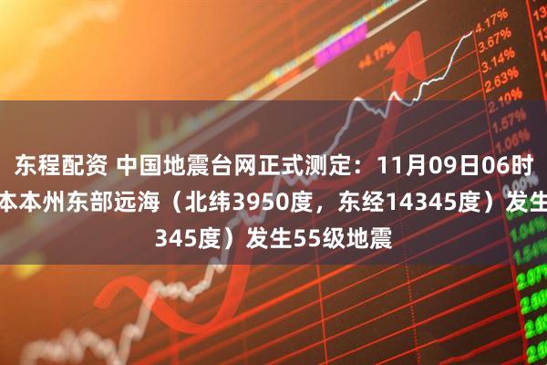 东程配资 中国地震台网正式测定：11月09日06时15分在日本本州东部远海（北纬3950度，东经14345度）发生55级地震